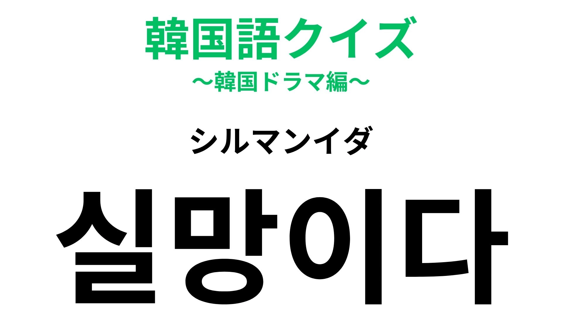 【韓国語クイズ】「실망이다（シルマンイダ）」の意味は？悲しい気持ちを表します！