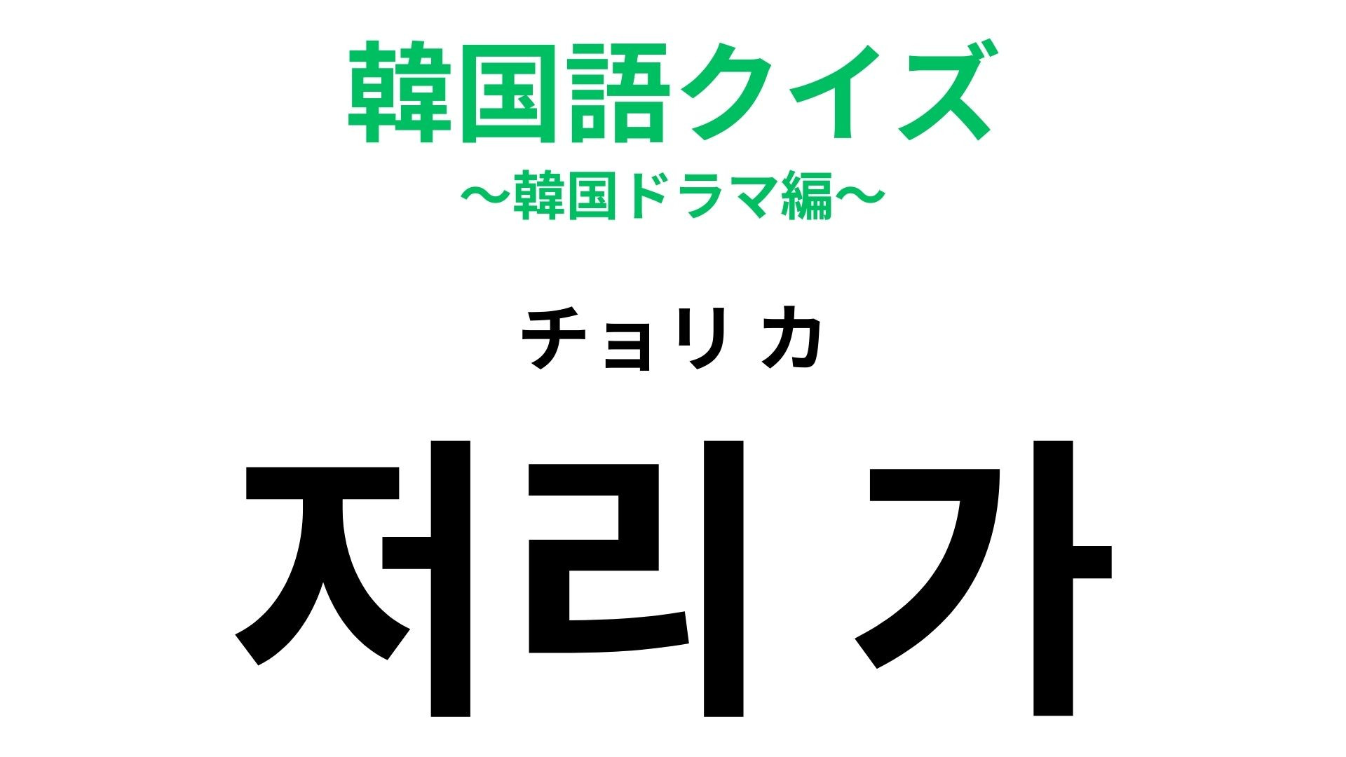「저리 가（チョリ カ）」の意味は？ドラマの修羅場で頻出！【韓国語クイズ】
