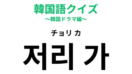 「저리 가（チョリ カ）」の意味は？ドラマの修羅場で頻出！【韓国語クイズ】