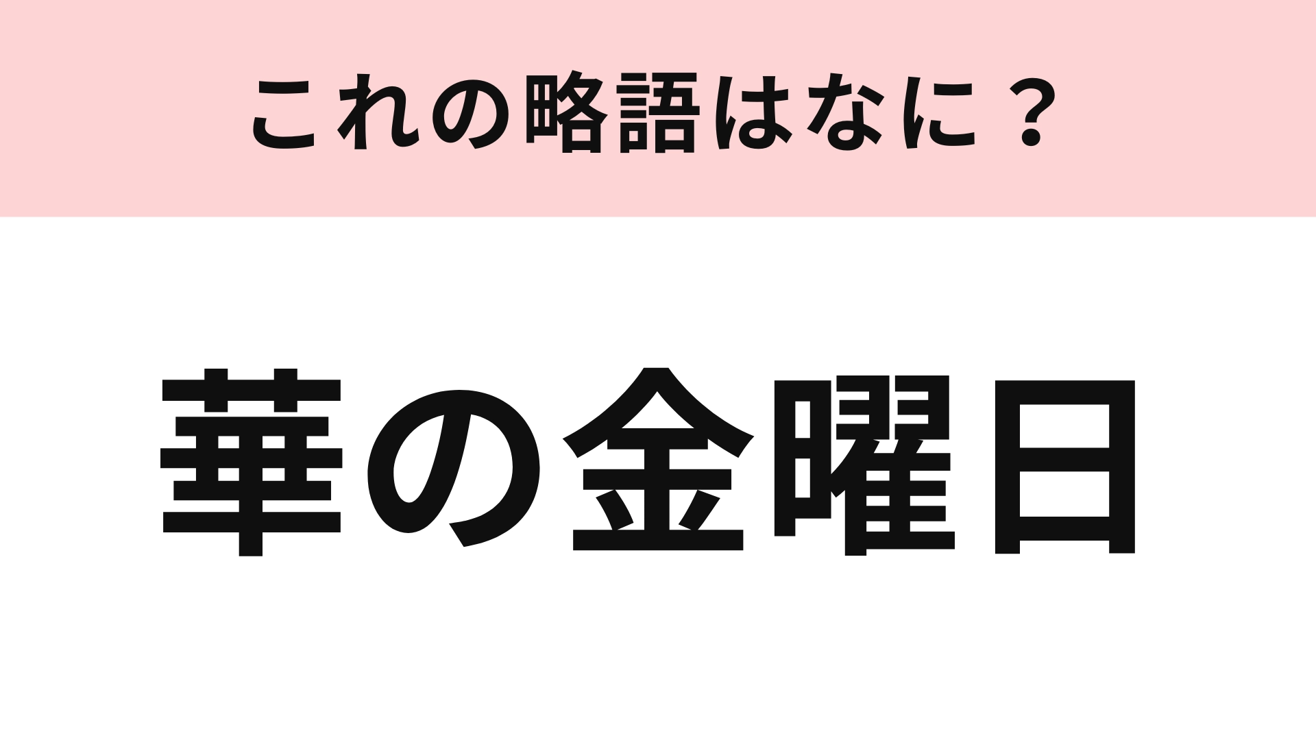 「華の金曜日」の略語は？社会人には余裕すぎるかも...！