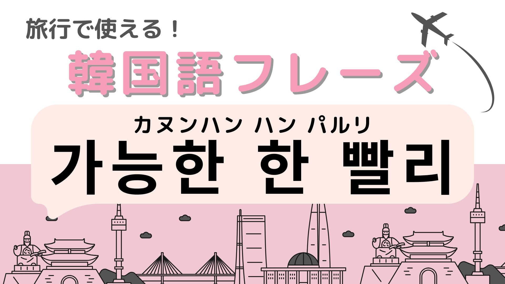 「가능한 한 빨리（カヌンハン ハン パルリ）」の意味は？韓国旅行で使える便利なフレーズ！