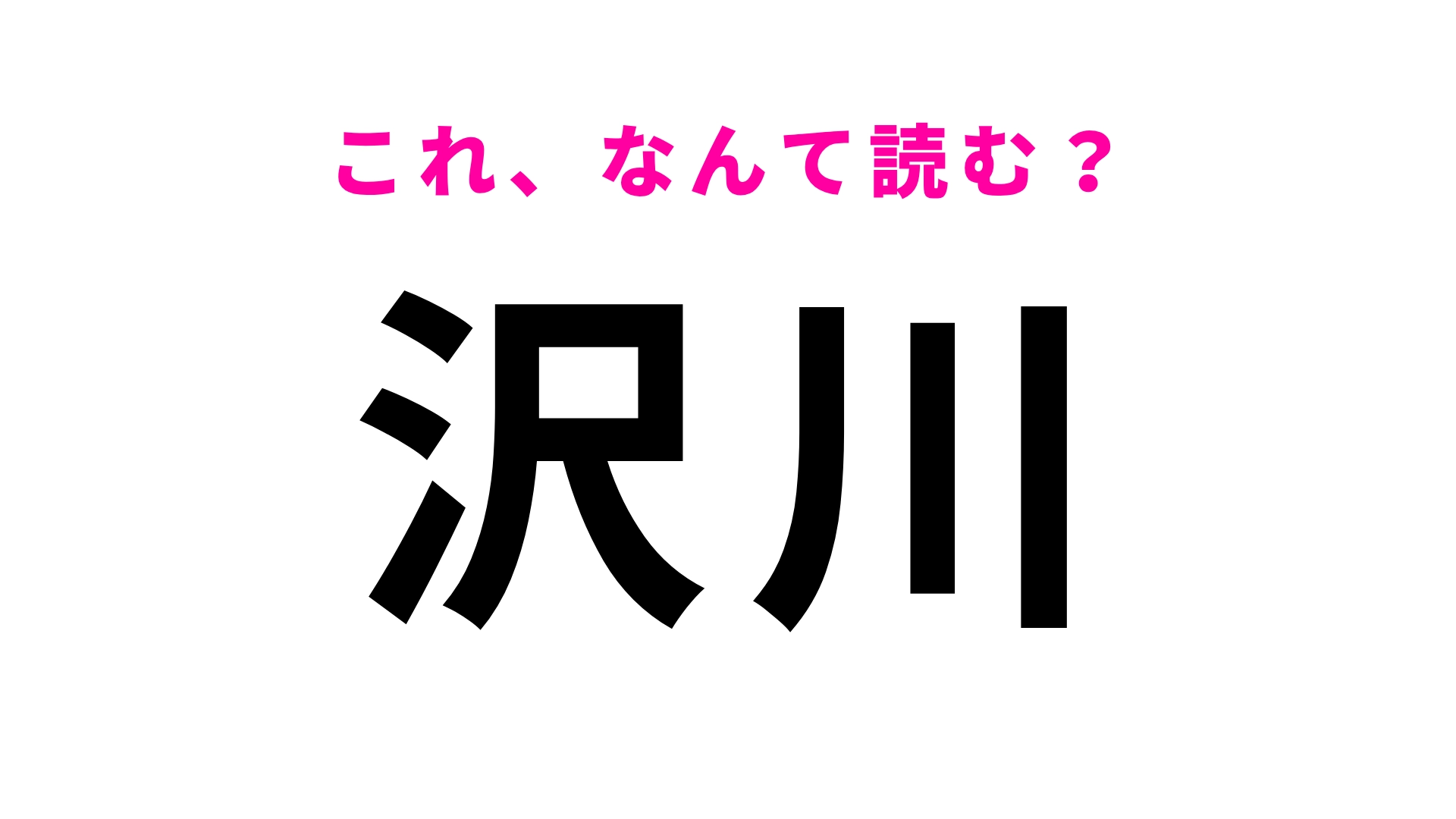 【漢字クイズ】「沢川」はなんて読む？漢字のイメージからは想像がつかない…！