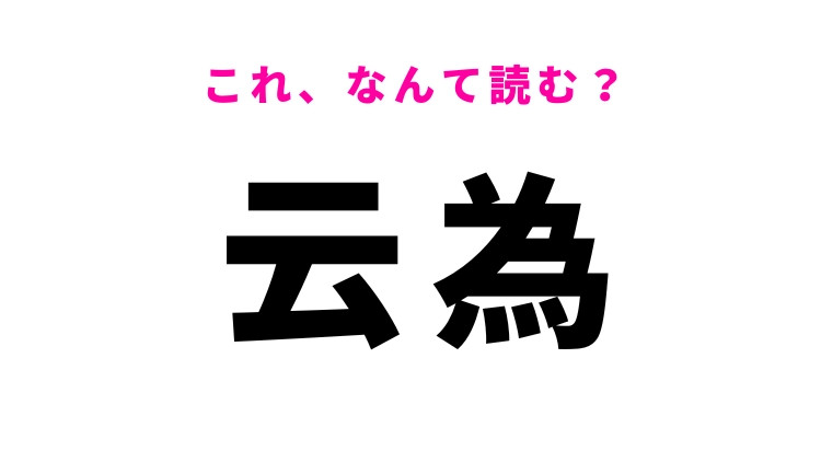 【云為】はなんて読む？言動という意味の漢字