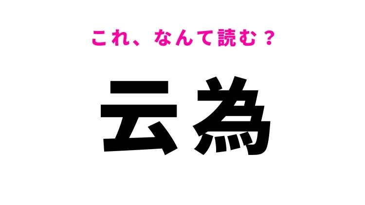 【云為】はなんて読む？言動という意味の漢字