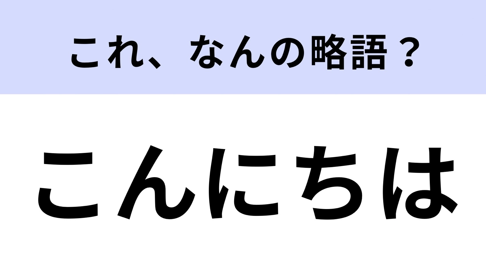 【略語クイズ】「こんにちは」はなんの略？よく使う言葉だからこそ知っておきたい！