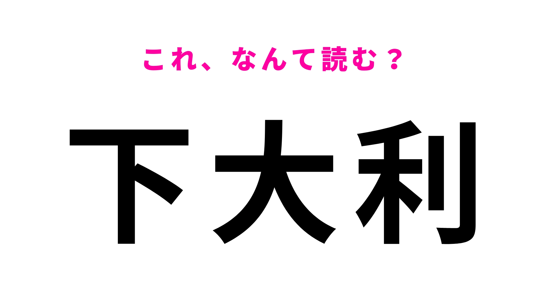「下大利」はなんて読む?間違って認識してない?
