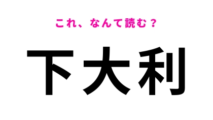 「下大利」はなんて読む？間違って認識してない？