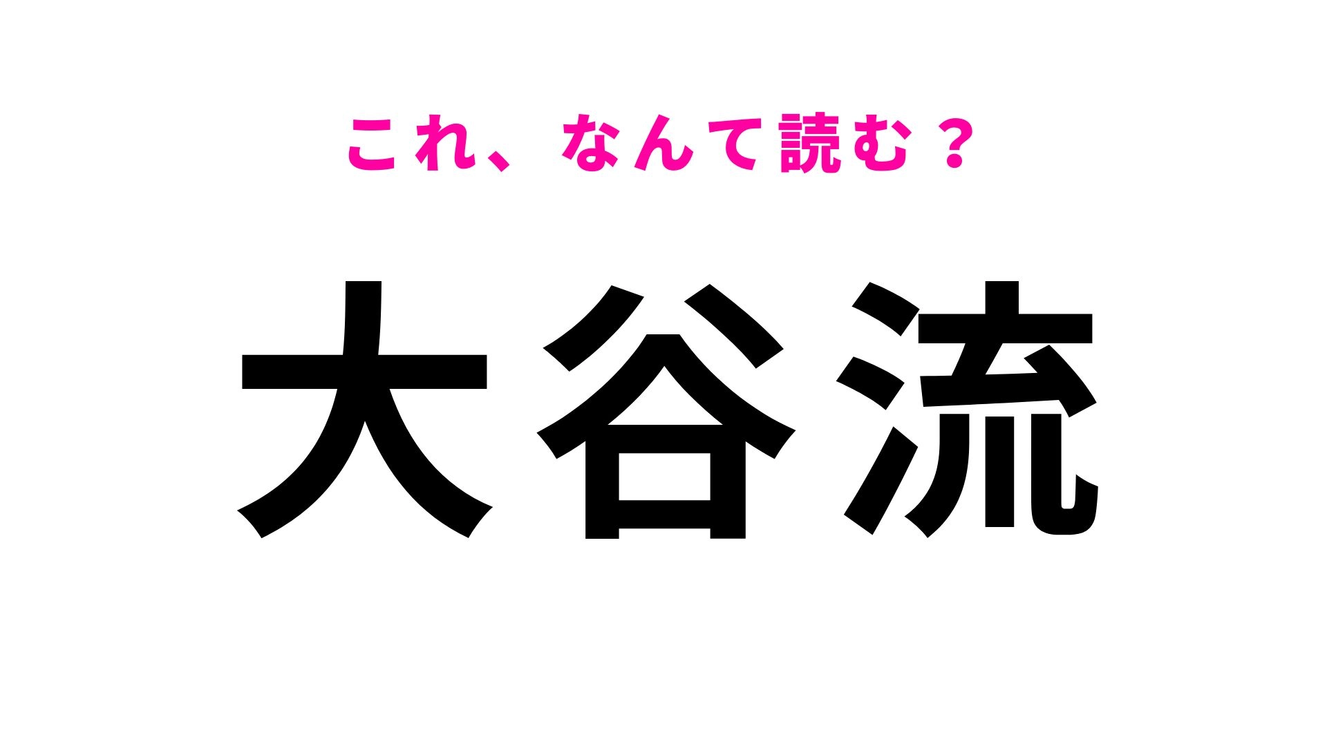 【漢字クイズ】「大谷流」の読み方は？「おおたにりゅう」ではありません！
