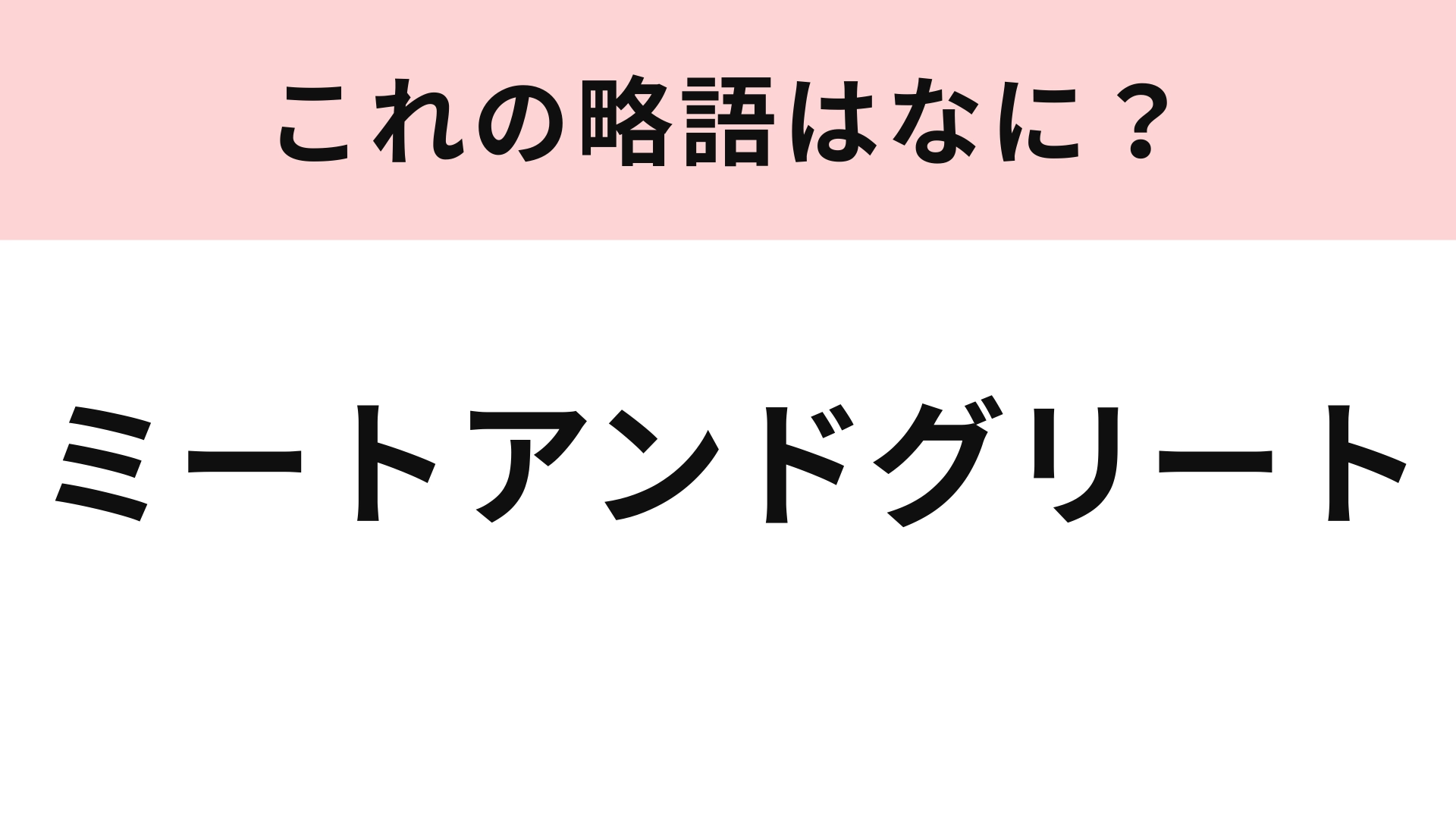 「ミートアンドグリート」の略語は？アイドルオタクにとっては簡単かも...！