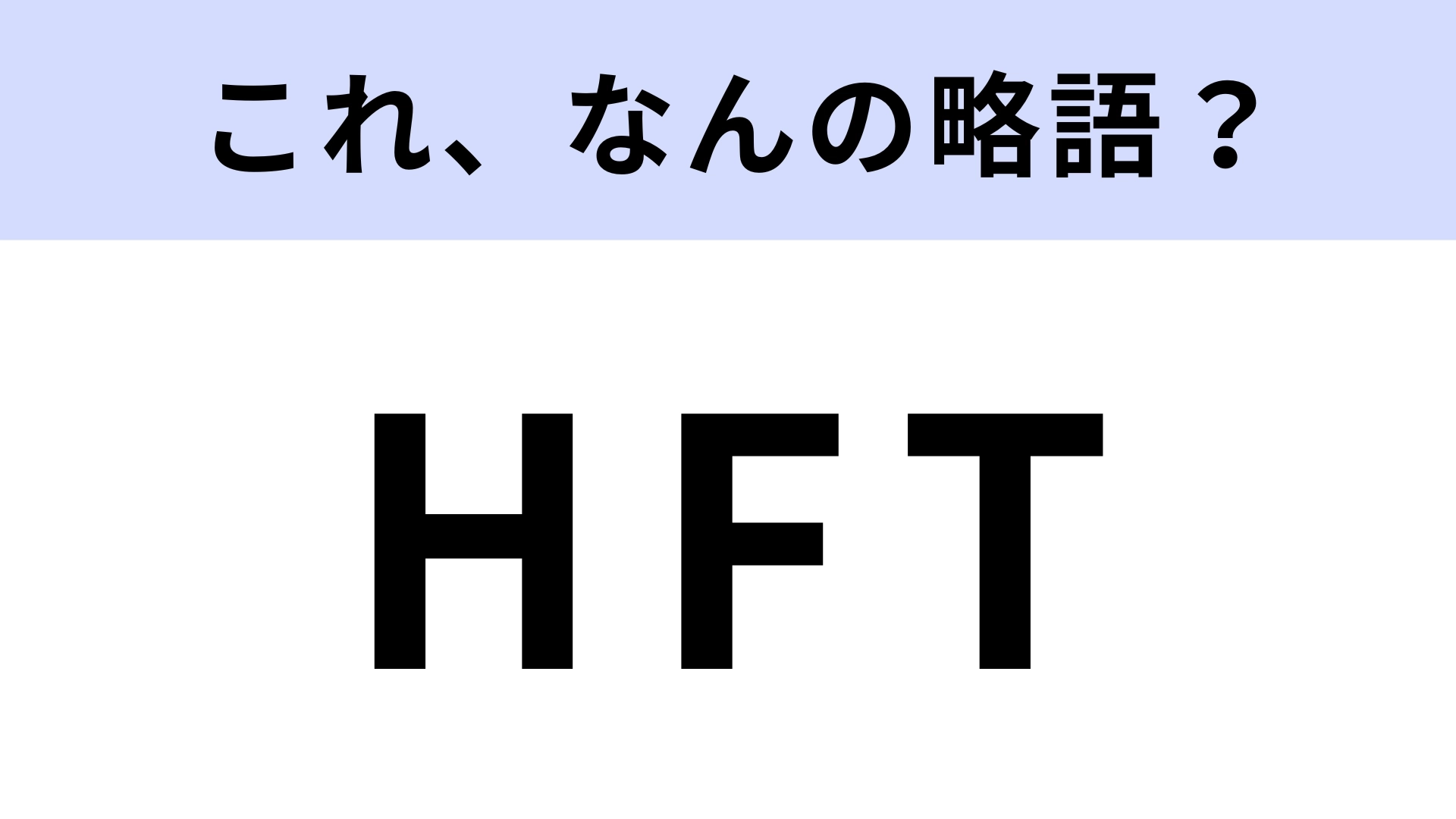 「HFT」はなんの略？ビジネスシーンで役立つ！【略語クイズ】