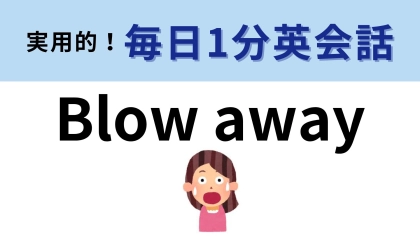 「Blow away」の意味は？人に対して使われます！【1分英会話】
