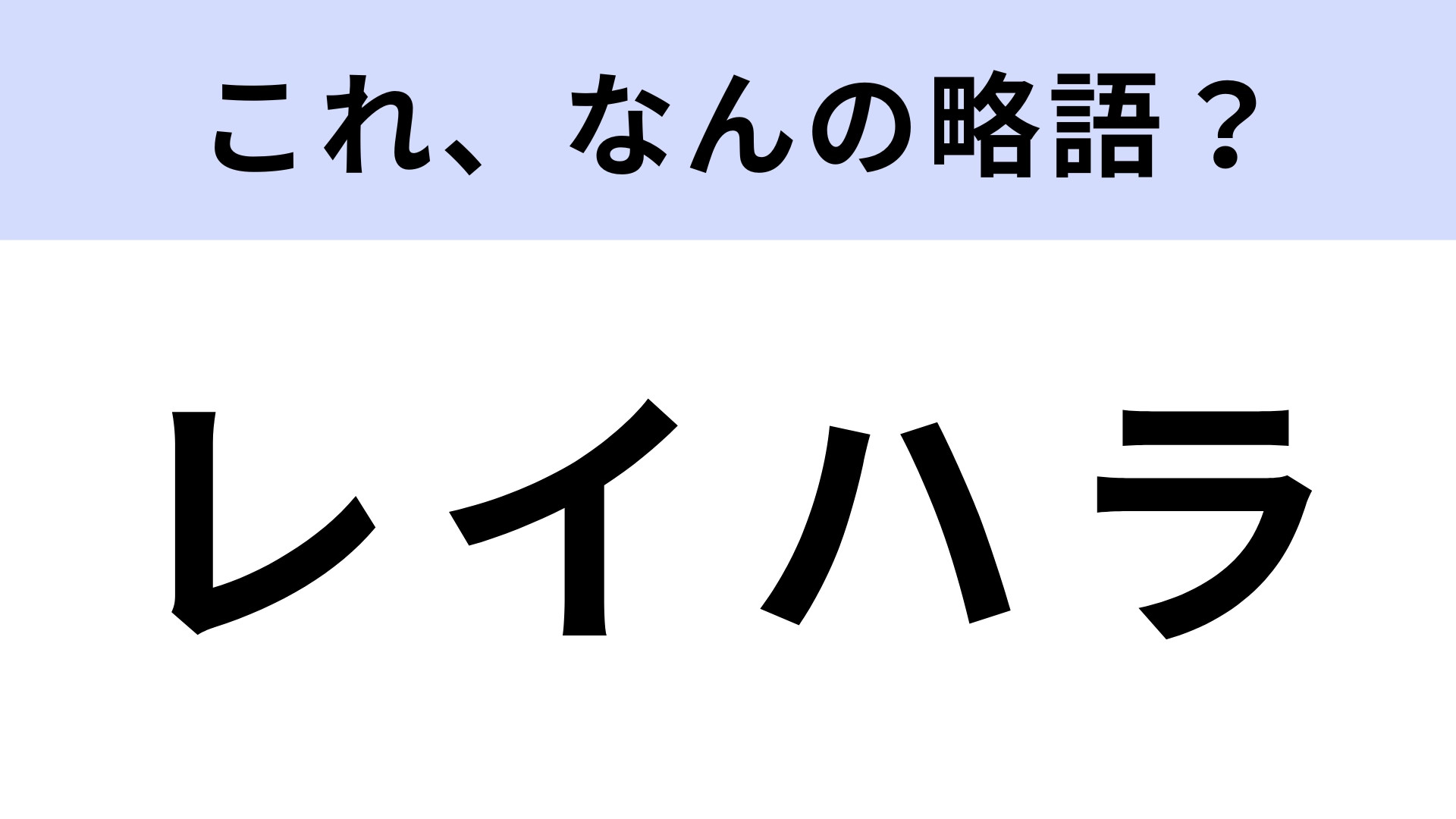 「レイハラ」はなんの略？答えを必ず確認するべき…！