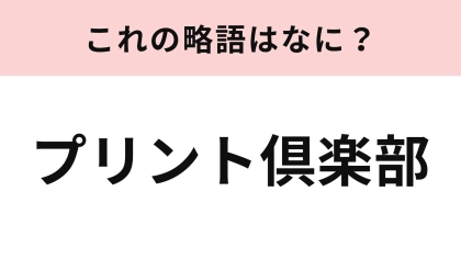「プリント倶楽部」の略語は？即答できるはず...！