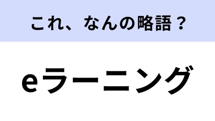 「eラーニング」はなんの略？教育に関する言葉！【略語クイズ】