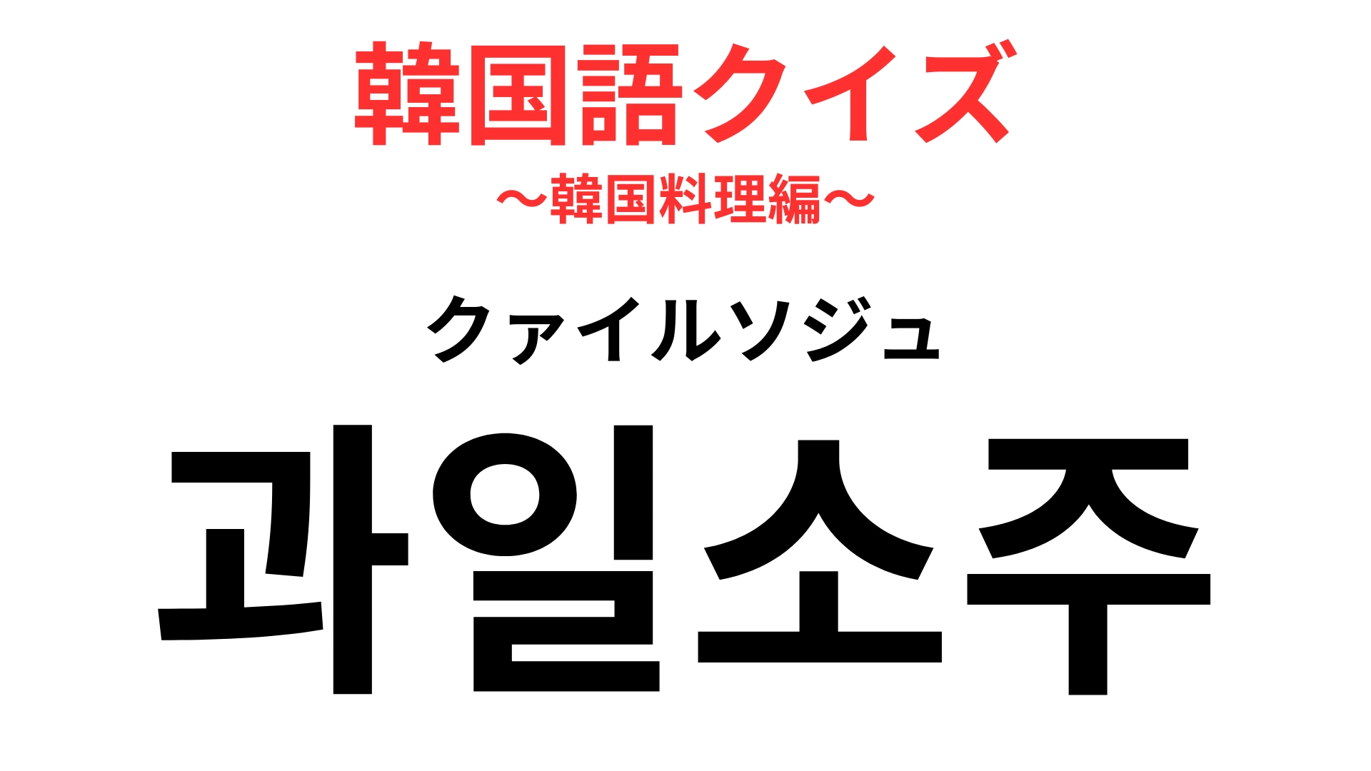 【韓国語クイズ】「과일소주（クァイルソジュ）」の意味は？わからなかったらヒントをチェック！