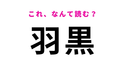 【漢字クイズ】「羽黒」はなんて読む？さすがに間違えられない！