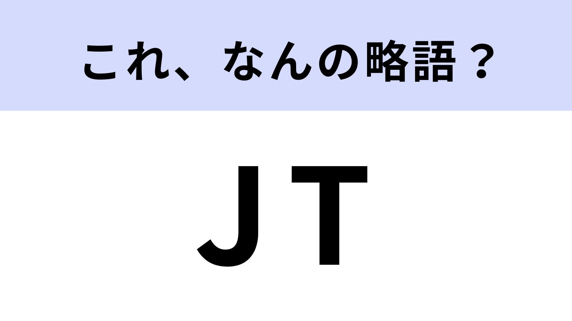 「JT」はなんの略？聞いたことはあるけど...！