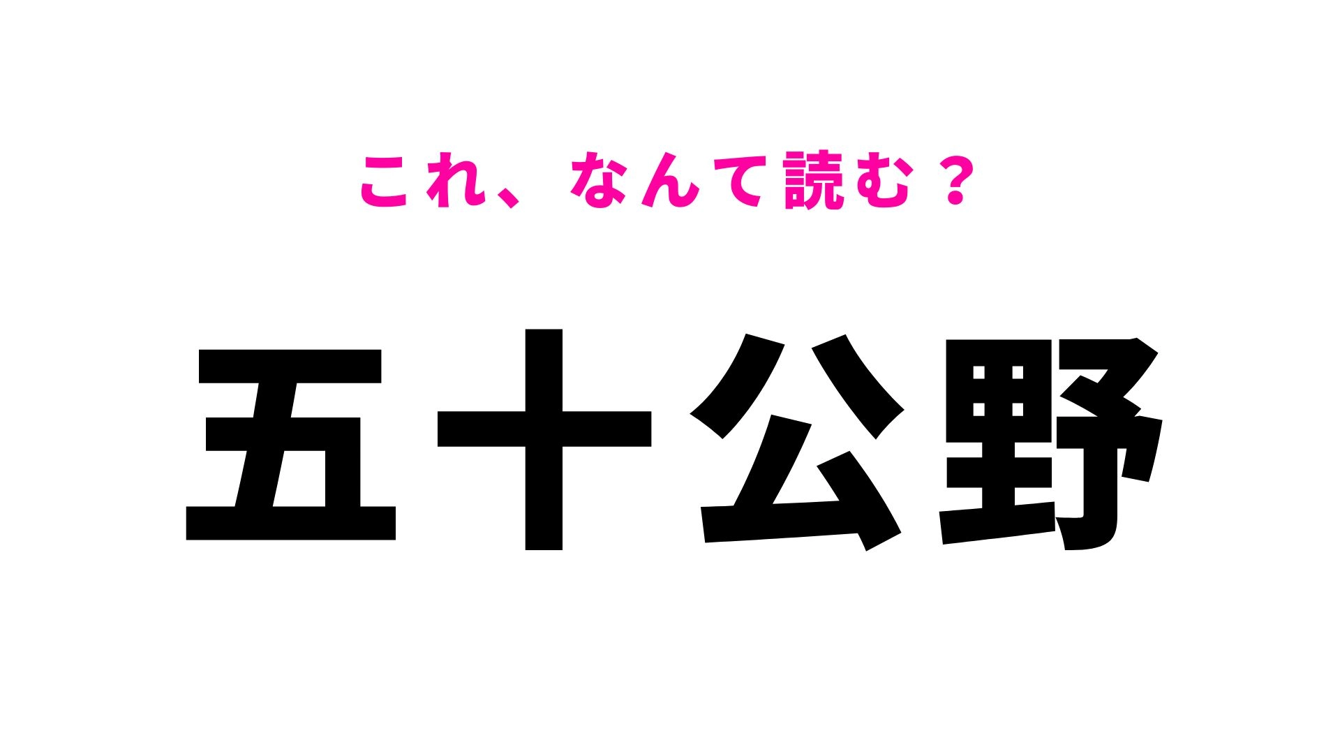 【漢字クイズ】「五十公野」はなんて読む?答えられたら地名マスター!