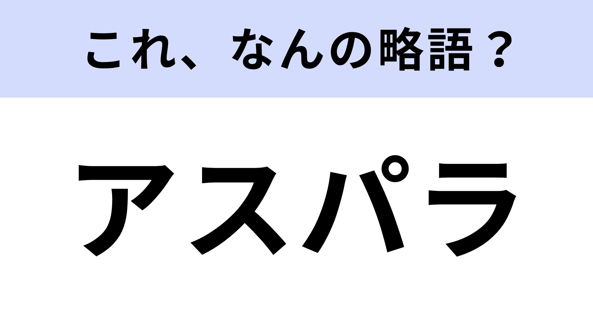「アスパラ」はなんの略？ノーヒントで答えて！
