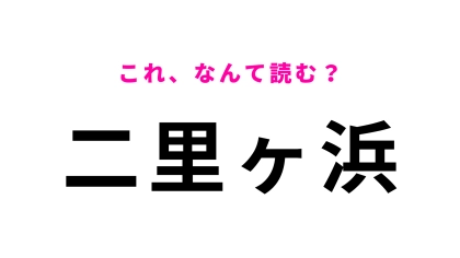 「二里ヶ浜」はなんて読む？「里＝さと」ではなくて…？