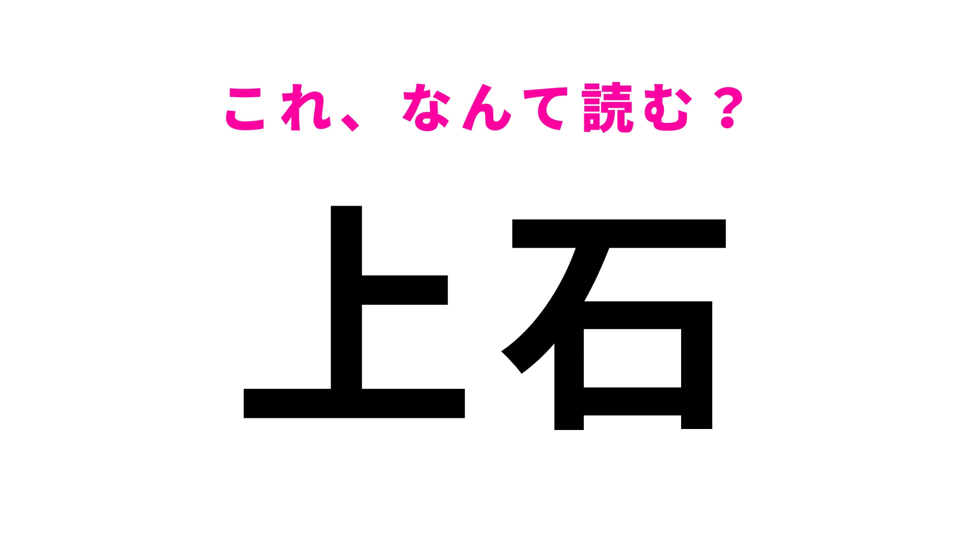 「上石」はなんて読む？「上」は想像してる読み方ではないかも…？