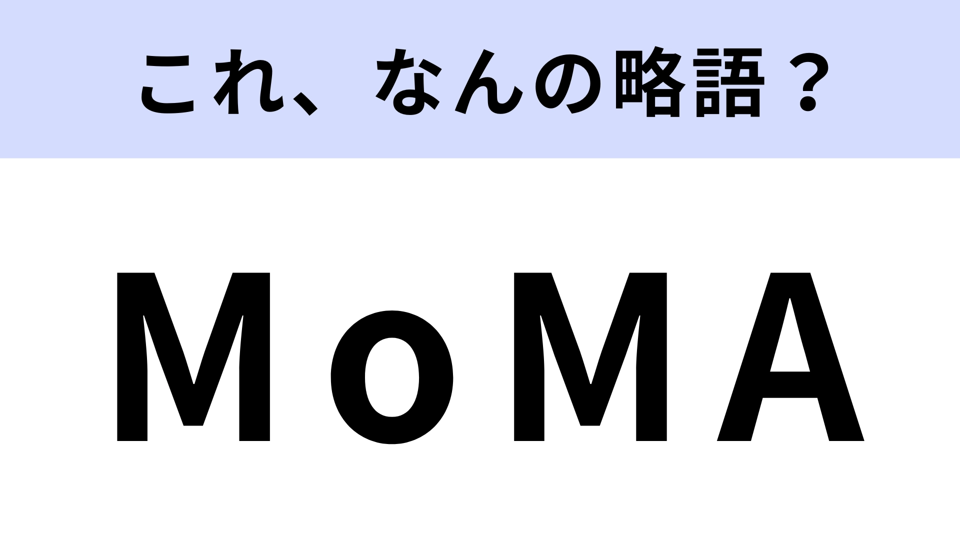「MoMA」はなんの略？美術好きなら即答したい...！【略語クイズ】