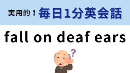 「fall on deaf ears」の意味は？「聞こえない耳に落ちる」ってどういうこと？【1分英会話】