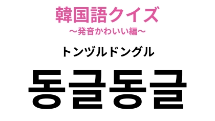 【韓国語クイズ】「동글동글（トンヅルドングル）」の意味は？ヒントは、ものが転がる様子を表す言葉！