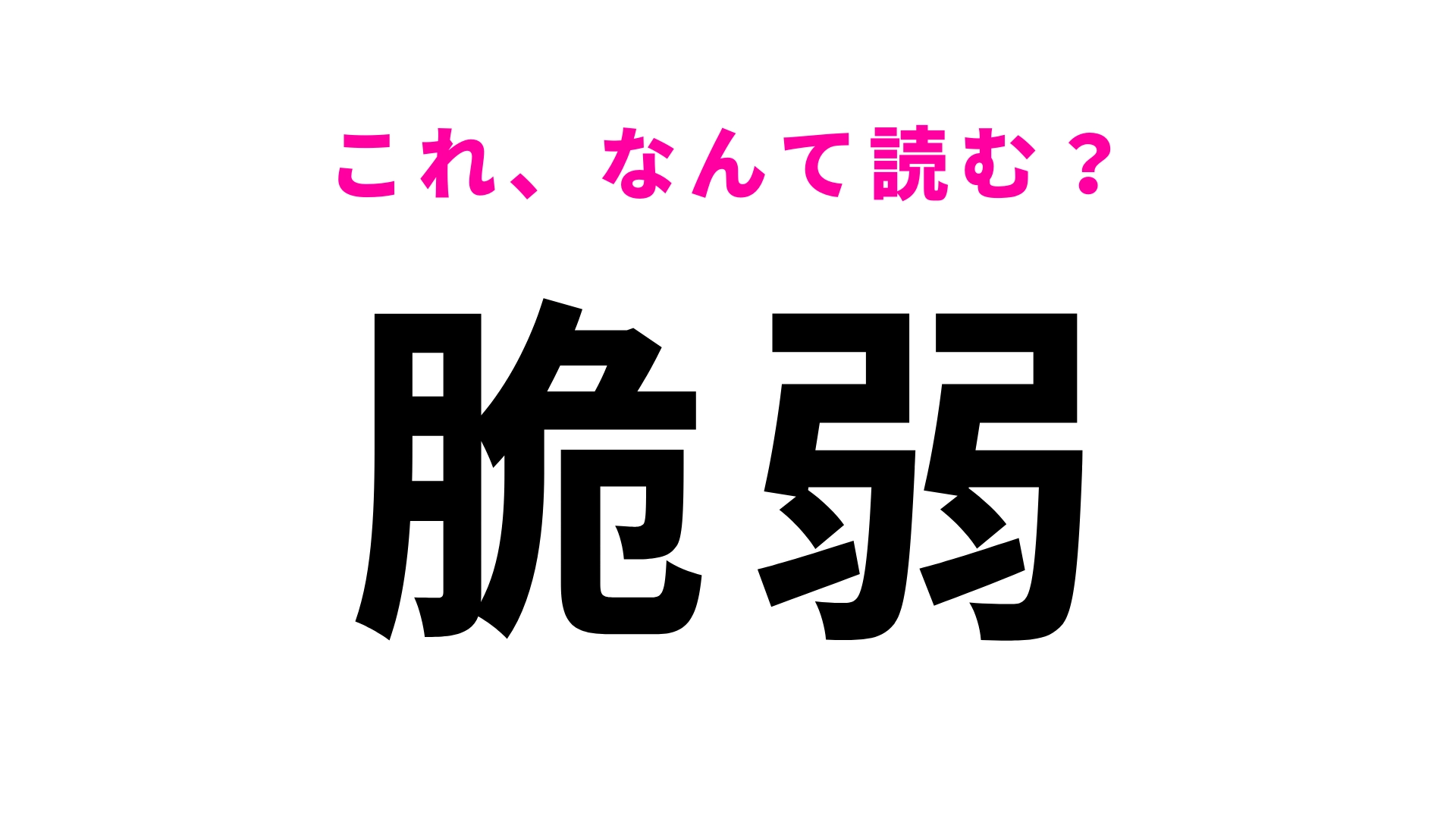 【漢字クイズ】「脆弱」はなんて読む？日常で目にするのに読めない漢字！