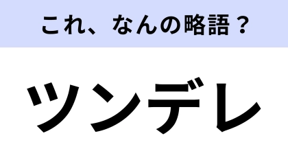 【略語クイズ】「ツンデレ」はなんの略？正式名称は意外と知らない…！？
