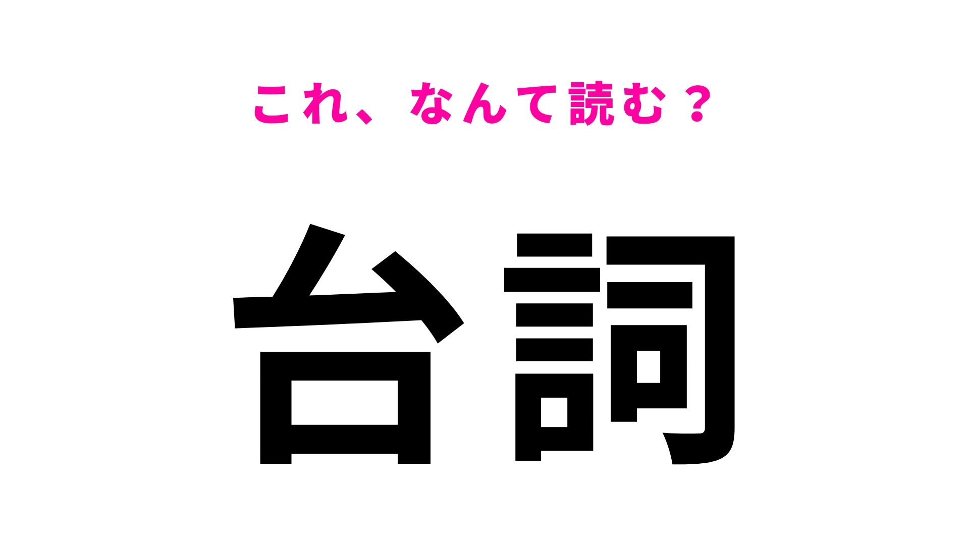 【漢字クイズ】「台詞」はなんて読む？ドラマや映画でよく聞く言葉！