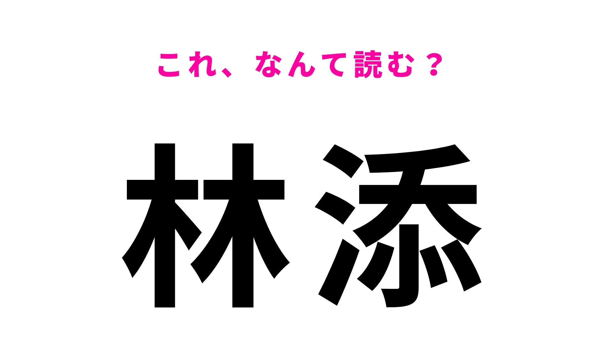 【漢字クイズ】「林添」の読み方は？「添」の読み方が難しい...！