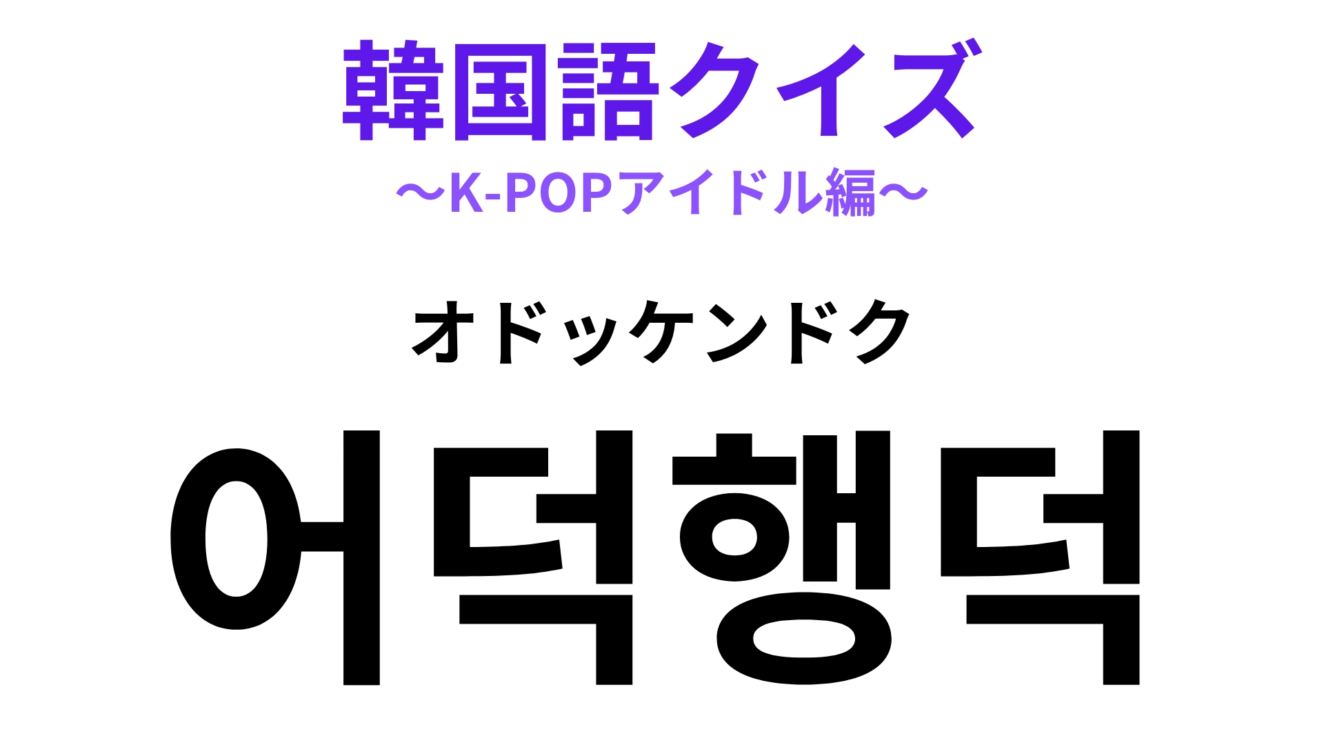 「어덕행덕(オドッケンドク)」の意味は?このマインドが超重要!【韓国語クイズ】