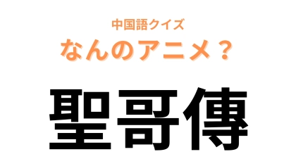 中国語で【聖哥傳】と表す日本のアニメは？「哥」は「お兄さん」を表す！