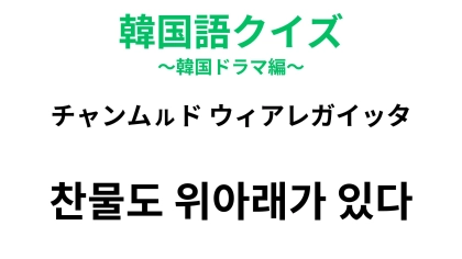 【韓国語クイズ】「찬물도 위아래가 있다（チャンムㇽド ウィアレガイッタ）」の意味は？冷水が登場する慣用句！