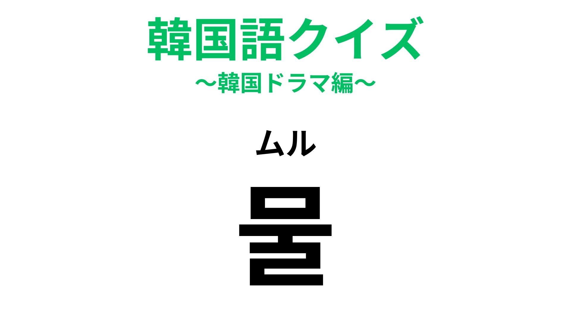 【韓国語クイズ】「물(ムル)」の意味は?毎日口にするもの!