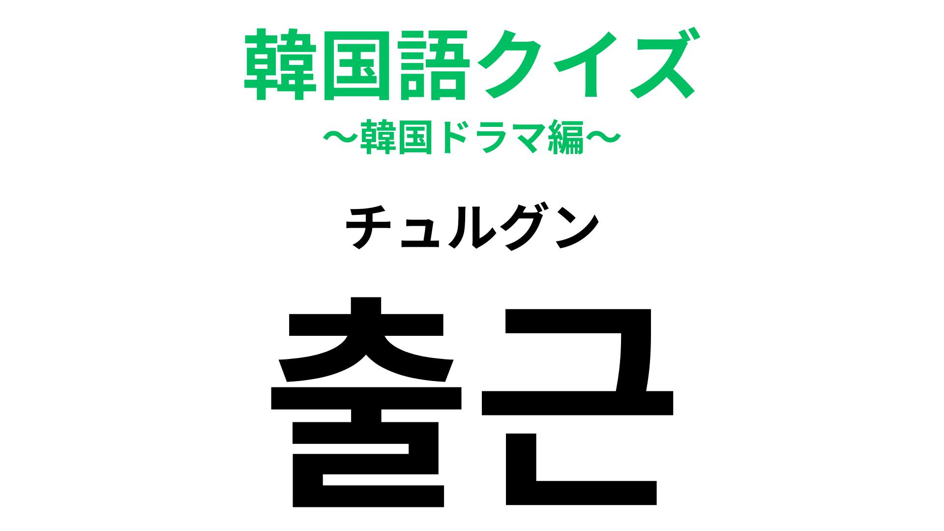 「출근（チュルグン）」の意味は？ほとんどのオトナは毎日していること...！
