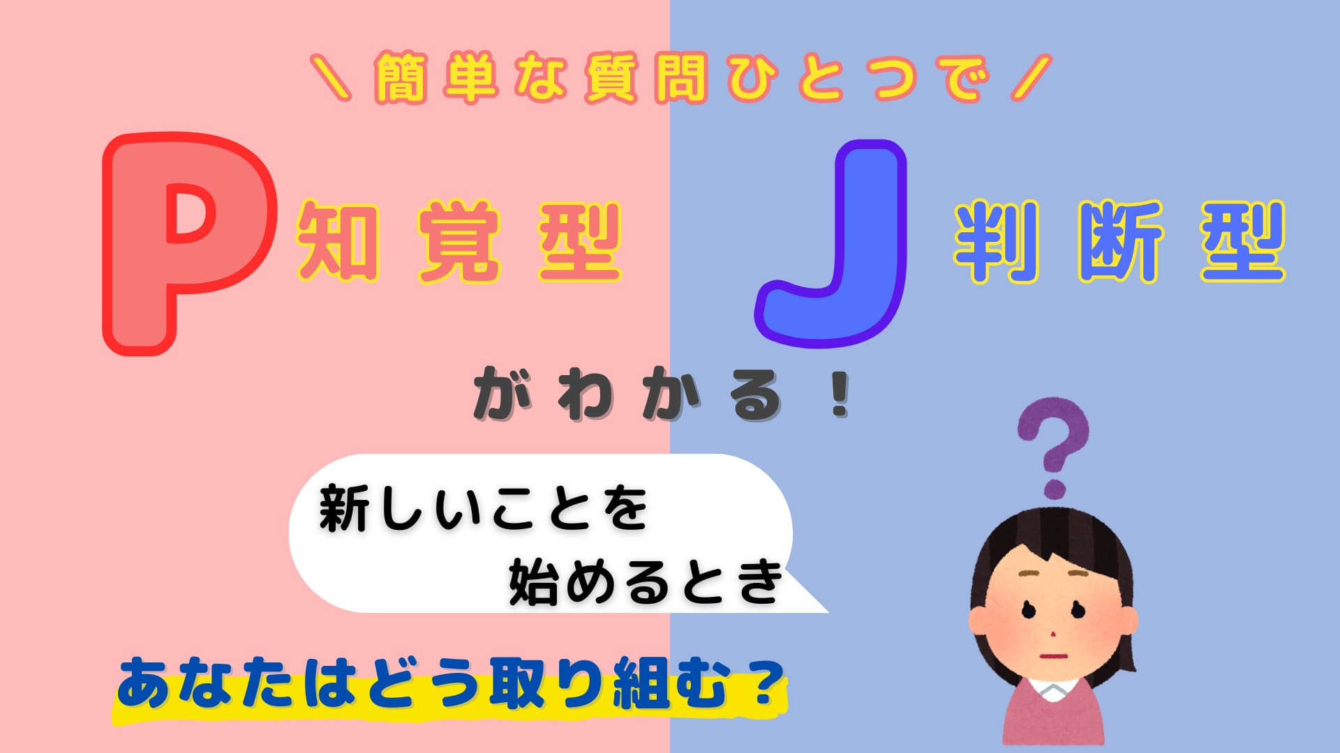 あなたは【P】or【J】？「新しいことを始めるとき」あなたはどう取り組む？【16タイプ診断】