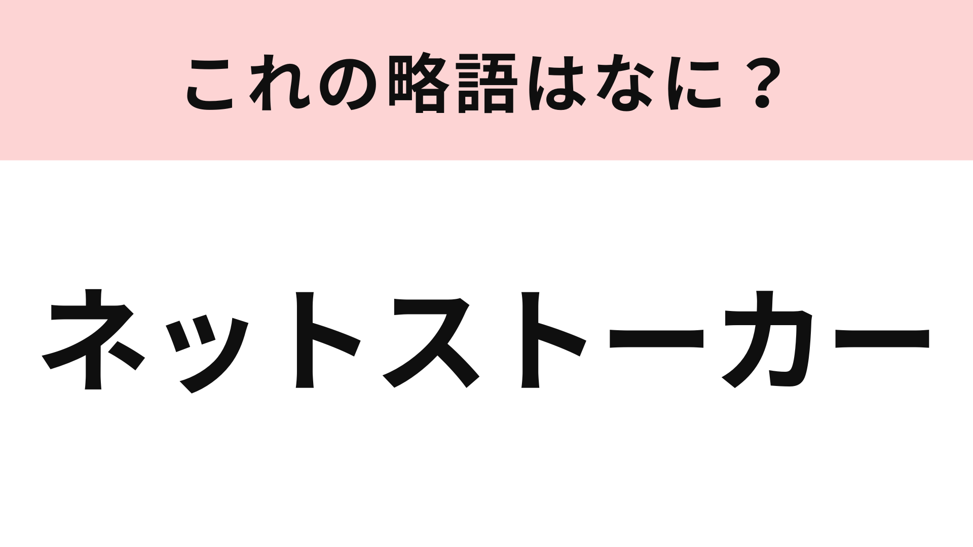 「ネットストーカー」の略語は？なんとなく意味はわかるはず...！