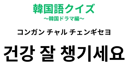 【韓国語クイズ】「건강 잘 챙기세요（コンガン チャル チェンギセヨ）」の意味は？大切な人を気遣うひと言！