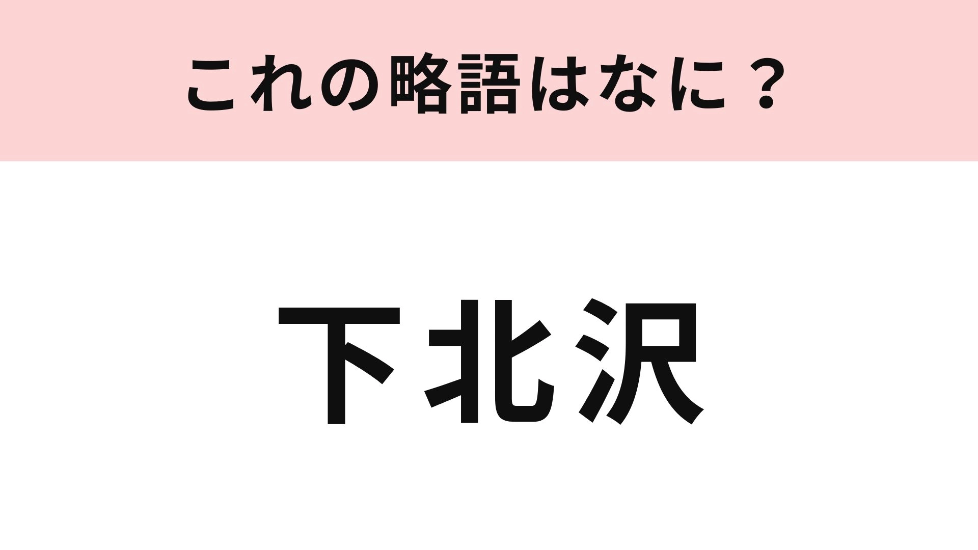 【略語クイズ】「下北沢」の略語は？おしゃれさんが集まる東京の街！