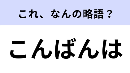 【略語クイズ】「こんばんは」はなんの略？知っておきたい！