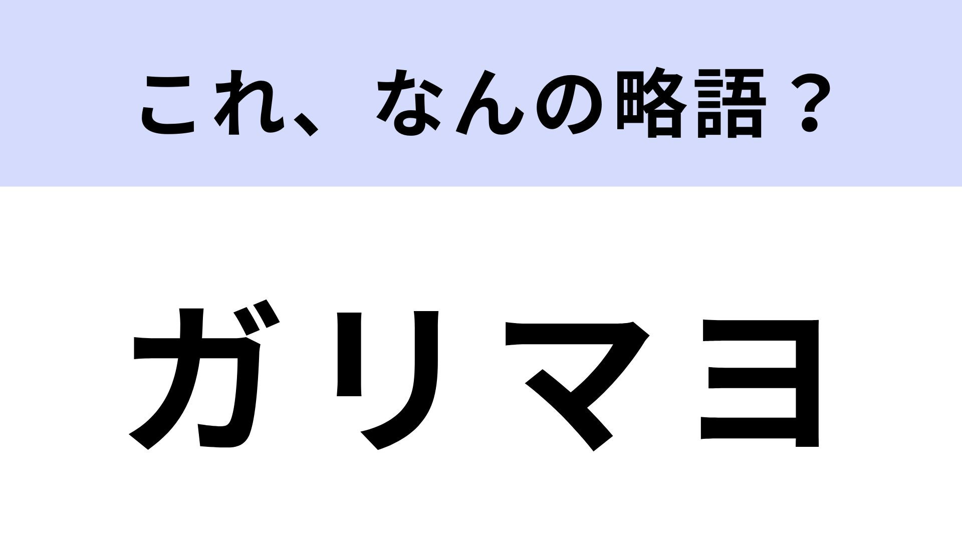 「ガリマヨ」はなんの略？オトナから子どもまで大人気！【略語クイズ】
