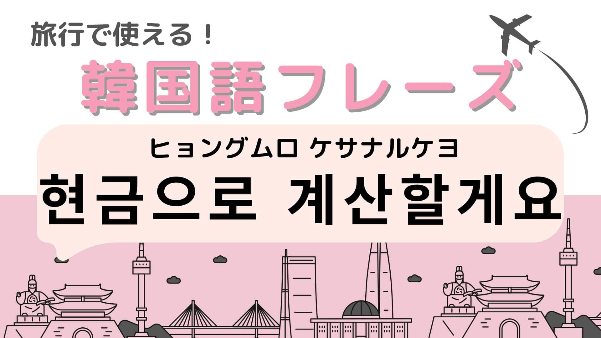 「현금으로 계산할게요（ヒョングムロ ケサナルケヨ）」の意味は？韓国旅行に行く人は覚えておいて！