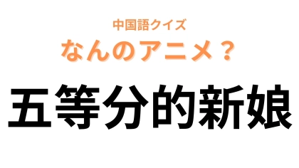 中国語で【五等分的新娘】と表す日本のアニメは？「新娘」の意味に注意！