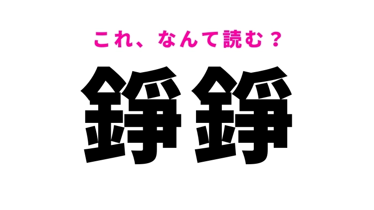 【漢字クイズ】「錚錚」はなんて読む？とうとうではありません
