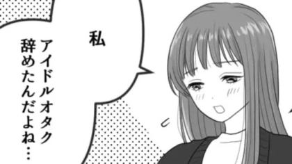 「アイドルオタクやめたんだよね」オタ友の発言に困惑…それには【まさかの理由】があって...！？・前編
