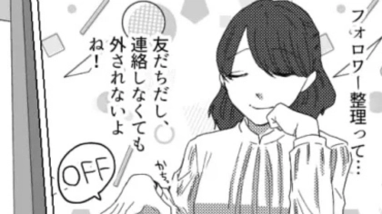 「私のこと外した？」友だちがフォロワー整理を宣言。すると、【ありえない事態】に...！？・前編