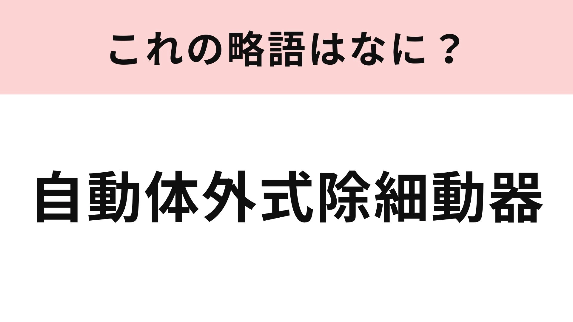 【略語クイズ】「自動体外式除細動器」の略語は？難問にチャレンジ！