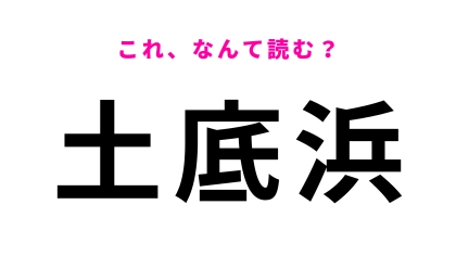 【漢字クイズ】「土底浜」はなんて読む？「ど」から読み始めます！